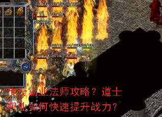 传奇霸业法师攻略?道士职业如何快速提升战力? 传奇霸业法师攻略?道士职业如何快速提升战力?