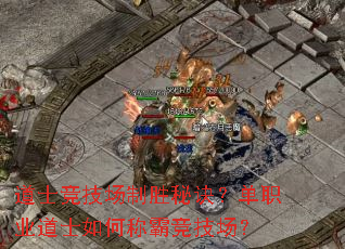 道士竞技场制胜秘诀?单职业道士如何称霸竞技场? 道士竞技场制胜秘诀?单职业道士如何称霸竞技场?