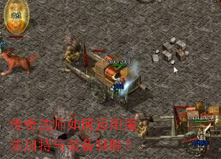 传奇法师如何运用魔法加持与装备制胜? 传奇法师如何运用魔法加持与装备制胜?