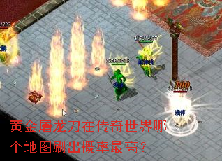 黄金屠龙刀在传奇世界哪个地图刷出概率最高? 黄金屠龙刀在传奇世界哪个地图刷出概率最高?