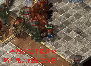 传奇烈火私服最新攻略?常见问题全解答 传奇烈火私服最新攻略?常见问题全解答