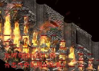 如何有效组织1.95合击传奇的团队比赛? 如何有效组织1.95合击传奇的团队比赛?