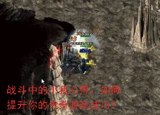 战斗中的小我心得:如何提升你的传奇游戏技巧? 战斗中的小我心得:如何提升你的传奇游戏技巧?