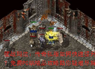 征战玛法:传奇私服如何快速提升等级?免费PC端精品攻略助你疑难尽解 征战玛法:传奇私服如何快速提升等级?免费PC端精品攻略助你疑难尽解