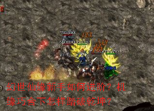 幻世仙缘新手如何进阶?机缘巧合下怎样踏破乾坤? 幻世仙缘新手如何进阶?机缘巧合下怎样踏破乾坤?