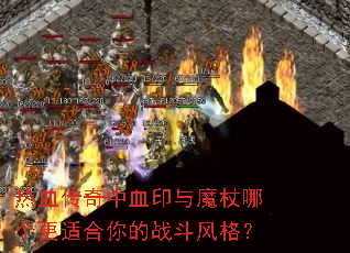 热血传奇中血印与魔杖哪个更适合你的战斗风格? 热血传奇中血印与魔杖哪个更适合你的战斗风格?