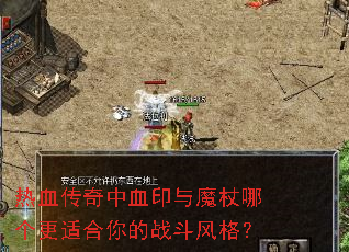 热血传奇中血印与魔杖哪个更适合你的战斗风格? 热血传奇中血印与魔杖哪个更适合你的战斗风格?