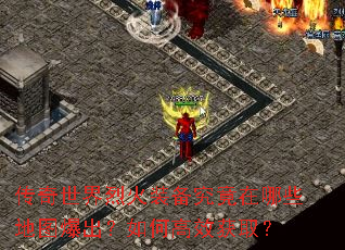 传奇世界烈火装备究竟在哪些地图爆出?如何高效获取? 传奇世界烈火装备究竟在哪些地图爆出?如何高效获取?