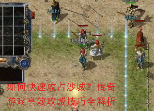 如何快速攻占沙城?传奇游戏高效攻城技巧全解析 如何快速攻占沙城?传奇游戏高效攻城技巧全解析