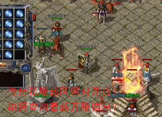 传奇私服新区何时开放?如何查询最新开服信息? 传奇私服新区何时开放?如何查询最新开服信息?