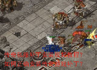 传奇私服补丁安装视频教程?如何正确安装传奇游戏补丁? 传奇私服补丁安装视频教程?如何正确安装传奇游戏补丁?