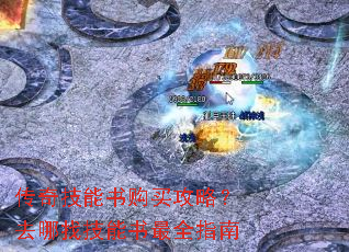 传奇技能书购买攻略?去哪找技能书最全指南 传奇技能书购买攻略?去哪找技能书最全指南