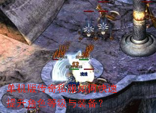 单机版传奇私服如何快速提升角色等级与装备? 单机版传奇私服如何快速提升角色等级与装备?