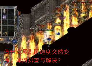 传奇法师刷图速度突然变慢,如何排查与解决? 传奇法师刷图速度突然变慢,如何排查与解决?