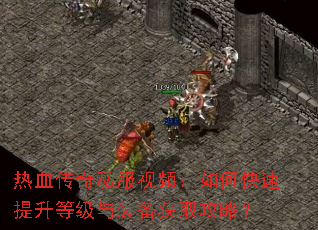 热血传奇私服视频:如何快速提升等级与装备获取攻略? 热血传奇私服视频:如何快速提升等级与装备获取攻略?