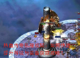 热血传奇私服视频:如何快速提升等级与装备获取攻略? 热血传奇私服视频:如何快速提升等级与装备获取攻略?