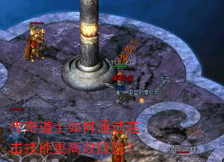 传奇道士如何通过连击技能更高效赚钱? 传奇道士如何通过连击技能更高效赚钱?