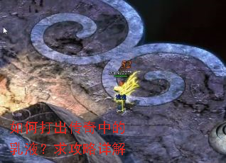 如何打出传奇中的乳液?求攻略详解 如何打出传奇中的乳液?求攻略详解