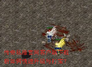 传奇私服官网客户端下载后如何快速升级与打宝? 传奇私服官网客户端下载后如何快速升级与打宝?