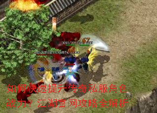 如何快速提升传奇私服角色战力?江湖官网攻略全解析 如何快速提升传奇私服角色战力?江湖官网攻略全解析