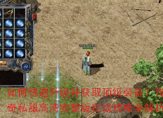 如何快速升级并获取顶级装备?传奇私服高清完整版在线攻略全解析 如何快速升级并获取顶级装备?传奇私服高清完整版在线攻略全解析