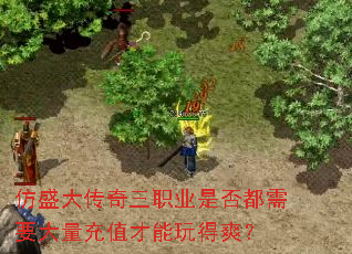 仿盛大传奇三职业是否都需要大量充值才能玩得爽? 仿盛大传奇三职业是否都需要大量充值才能玩得爽?