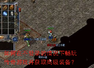 如何在不登录的情况下畅玩传奇游戏并获取高级装备? 如何在不登录的情况下畅玩传奇游戏并获取高级装备?