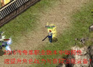 2018传奇单职业版本中如何快速提升角色战力与获取顶级装备? 2018传奇单职业版本中如何快速提升角色战力与获取顶级装备?