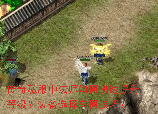 传奇私服中法师如何快速提升等级?装备选择有何技巧? 传奇私服中法师如何快速提升等级?装备选择有何技巧?
