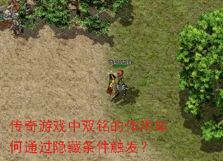 传奇游戏中双铭的作用如何通过隐藏条件触发? 传奇游戏中双铭的作用如何通过隐藏条件触发?