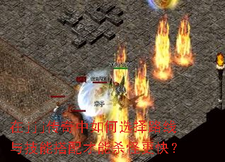 在jjj传奇中如何选择路线与技能搭配才能杀怪更快? 在jjj传奇中如何选择路线与技能搭配才能杀怪更快?