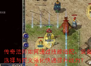 传奇法师如何通过技能搭配、装备选择与符文强化快速提升战力? 传奇法师如何通过技能搭配、装备选择与符文强化快速提升战力?