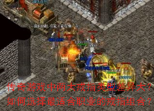 传奇游戏中两大戒指类型差异大?如何选择最适合职业的戒指组合? 传奇游戏中两大戒指类型差异大?如何选择最适合职业的戒指组合?