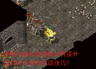 传奇私服装备熔炼如何提升成功率与材料获取技巧? 传奇私服装备熔炼如何提升成功率与材料获取技巧?