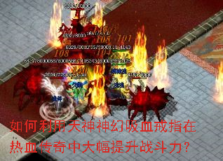 如何利用天神神幻吸血戒指在热血传奇中大幅提升战斗力? 如何利用天神神幻吸血戒指在热血传奇中大幅提升战斗力?