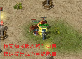 传奇加强版攻略?如何快速提升战力重燃热血 传奇加强版攻略?如何快速提升战力重燃热血