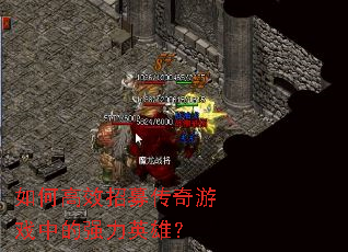 如何高效招募传奇游戏中的强力英雄? 如何高效招募传奇游戏中的强力英雄?