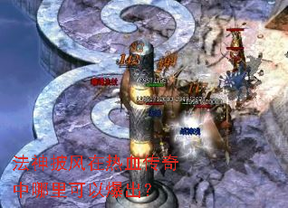 法神披风在热血传奇中哪里可以爆出? 法神披风在热血传奇中哪里可以爆出?