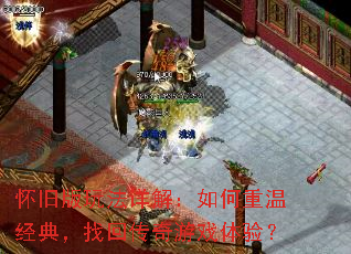 怀旧版玩法详解:如何重温经典,找回传奇游戏体验? 怀旧版玩法详解:如何重温经典,找回传奇游戏体验?