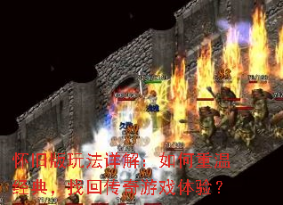 怀旧版玩法详解:如何重温经典,找回传奇游戏体验? 怀旧版玩法详解:如何重温经典,找回传奇游戏体验?