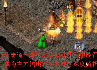 传奇道士走输出路线在团队中能否成为主力输出?实战攻略深度解析 传奇道士走输出路线在团队中能否成为主力输出?实战攻略深度解析