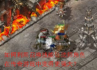 如何利用召唤技能让法师角色在传奇游戏中变得更强大? 如何利用召唤技能让法师角色在传奇游戏中变得更强大?