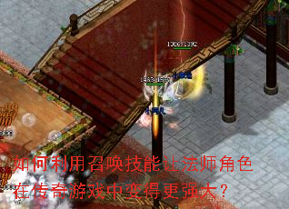 如何利用召唤技能让法师角色在传奇游戏中变得更强大? 如何利用召唤技能让法师角色在传奇游戏中变得更强大?