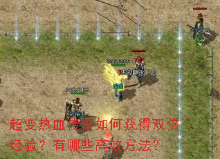 超变热血传奇如何获得双倍经验?有哪些高效方法? 超变热血传奇如何获得双倍经验?有哪些高效方法?