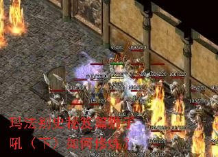 玛法别史秘笈篇狮子吼(下)如何修炼? 玛法别史秘笈篇狮子吼(下)如何修炼?