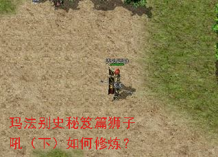 玛法别史秘笈篇狮子吼(下)如何修炼? 玛法别史秘笈篇狮子吼(下)如何修炼?