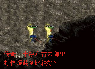传奇三十级左右去哪里打怪爆装备比较好? 传奇三十级左右去哪里打怪爆装备比较好?