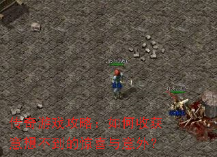 传奇游戏攻略:如何收获意想不到的惊喜与意外? 传奇游戏攻略:如何收获意想不到的惊喜与意外?