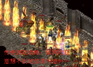 传奇游戏攻略:如何收获意想不到的惊喜与意外? 传奇游戏攻略:如何收获意想不到的惊喜与意外?