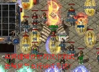 如何理解传奇游戏中的武器强化与五行熔炼系统? 如何理解传奇游戏中的武器强化与五行熔炼系统?